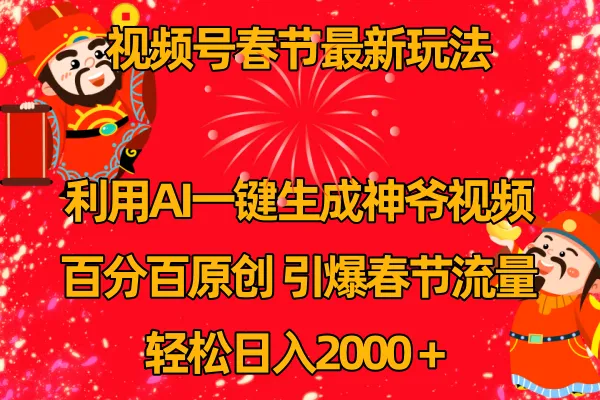 视频号春节玩法揭秘：AI一键生成财神爷视频，百分百原创，引爆春节流量，日收入更多！-网赚项目