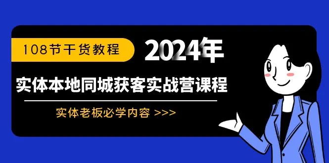 实体本地同城获客实战营课程：实体老板必学内容，108节干货教程-网赚项目