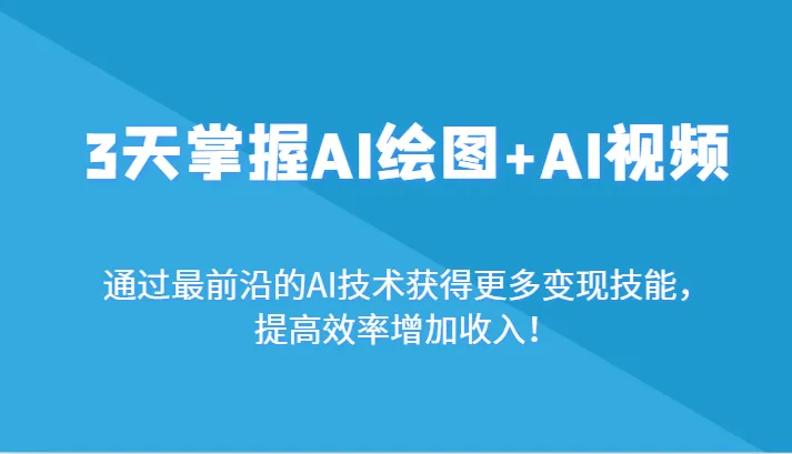 探索AI创意世界：3天学会AI绘图 AI视频，提升创作效率，拓展收入可能性！-网赚项目