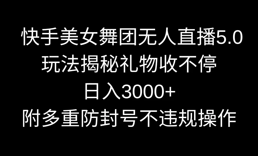 探索快手美女舞团无人直播5.0玩法，揭秘日收入更多 的神奇秘籍！-网赚项目