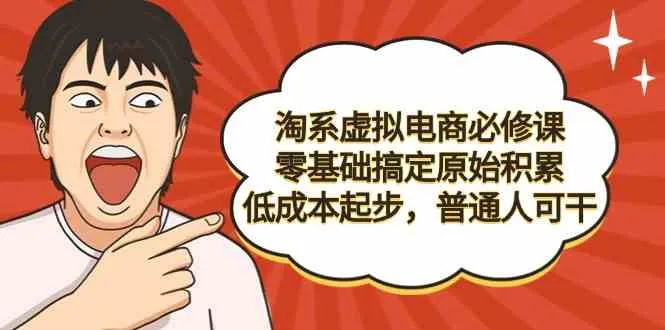 淘系虚拟电商必修课：零基础启程，低成本创业指南-网赚项目