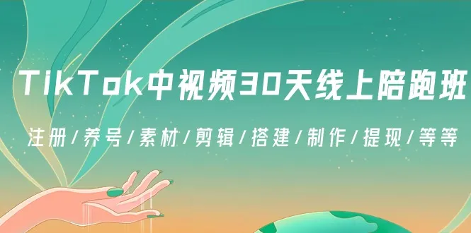 TikTok中视频-30天线上陪跑班：注册/养号/素材/剪辑/搭建/制作/提现/等等-网赚项目