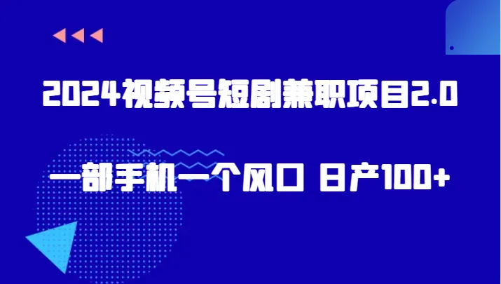 挖掘视频号短剧兼职2.0：在年产百余视频中赚钱的新风口-网赚项目