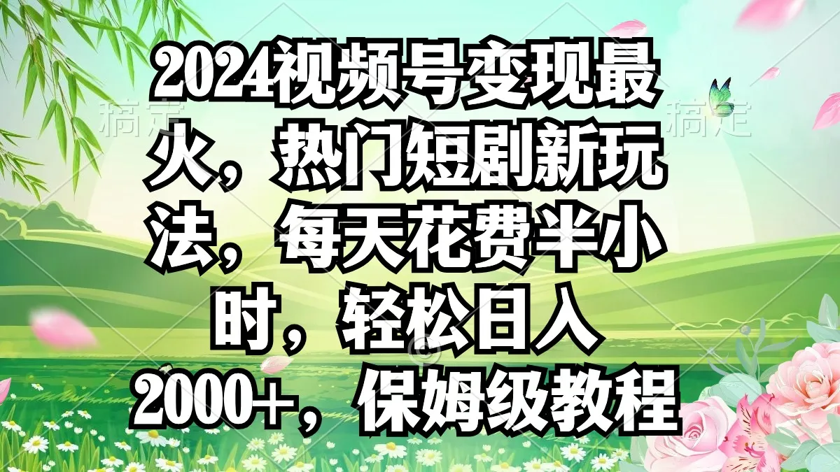 微信视频号短剧推广变现秘籍：每天半小时轻松赚取更多利润！-网赚项目