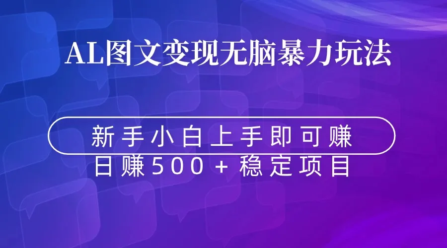 无脑暴力Al图文变现：快速入门，每日增收稳定在500元以上！-网赚项目