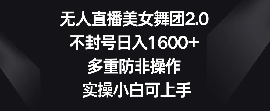 无人直播美女舞团2.0，不封号日收入不断攀升 ，多重防非操作，实操小白可上手【揭秘】-网赚项目