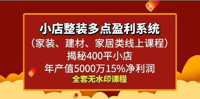 小店整装多点盈利系统（家装、建材、家居类线上课程），揭秘400平小店年产值5000万15%净利润-网赚项目