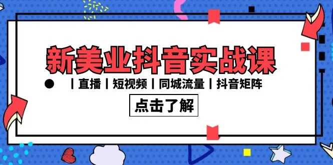 新美业抖音实战课丨直播丨短视频丨同城流量丨抖音矩阵-网赚项目