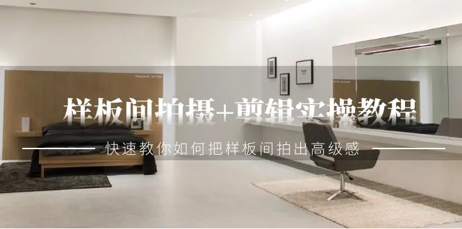 样板间拍摄 剪辑实操教程，快速教你如何把样板间拍出高级感-网赚项目