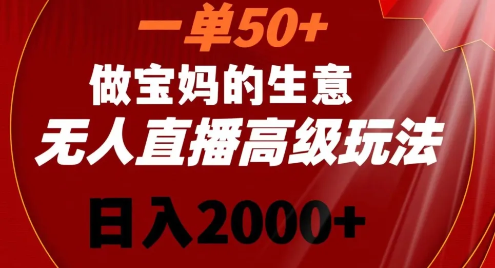 一单50做宝妈的生意，新生儿胎教资料无人直播高级玩法，日收入不断攀升 【揭秘】-网赚项目