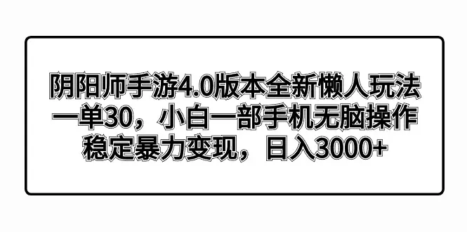 阴阳师手游4.0版新功能：一单仅需30元！小白也能轻松上手，稳定爆肝必备-网赚项目