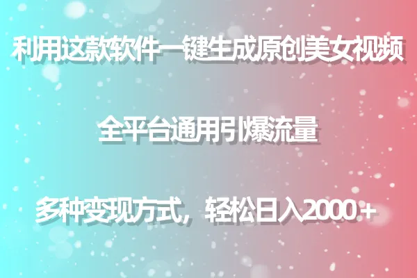 用这款软件一键生成原创美女视频 全平台通用引爆流量 多种变现 日收入不断攀升＋-网赚项目