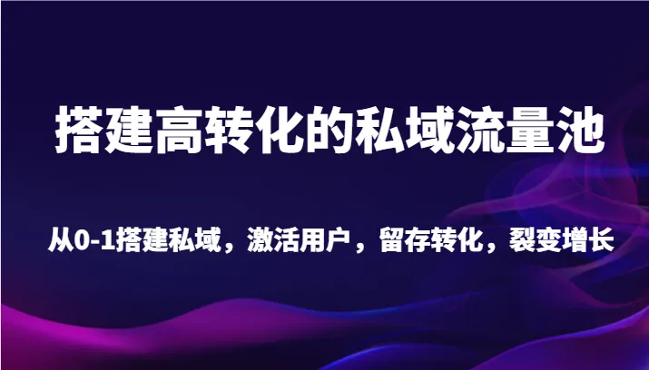 掌握私域流量，实现商业增长：打造高转化私域流量池全攻略-网赚项目