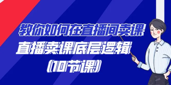 直播卖课教程：解密直播间销售秘籍，掌握直播卖课底层逻辑-网赚项目