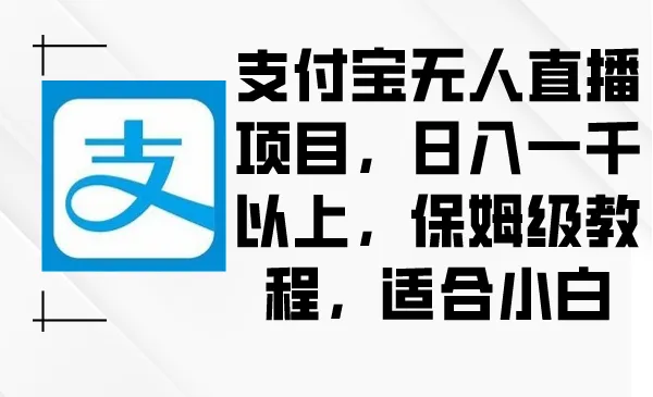 支付宝无人直播项目，日增收一千以上，保姆级教程，适合小白-网赚项目