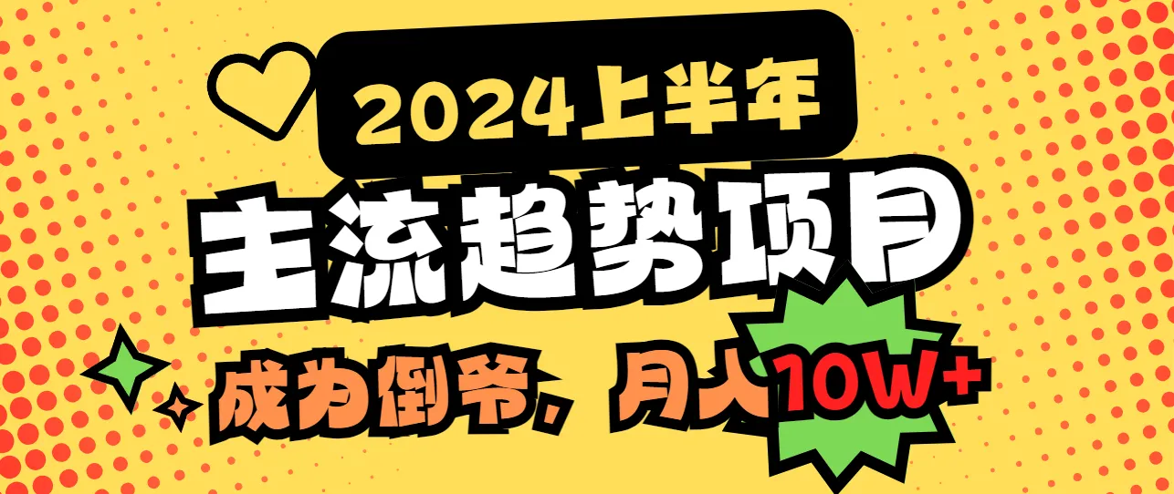 抓住2024上半年主流趋势，成为倒爷，轻松月收入更多！-网赚项目