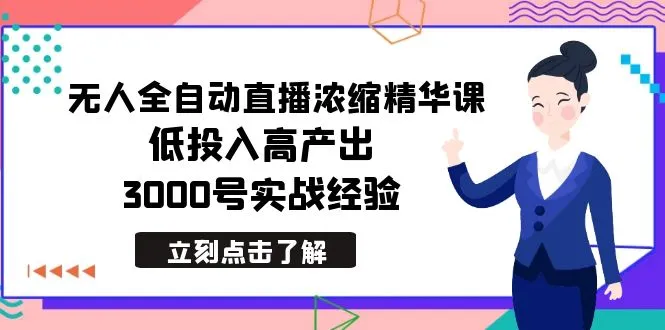 最新无人全自动直播浓缩精华课，低投入高产出，3000号实战经验-网赚项目