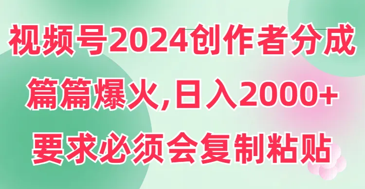 视频号2024创作者分成，复制粘贴技巧曝光！日收入不断攀升 不是梦！-网赚项目