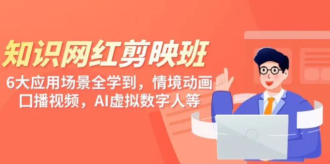 学习网红剪映班：6大应用场景全解析，情境动画、口播视频、AI虚拟数字人等全面掌握！-网赚项目