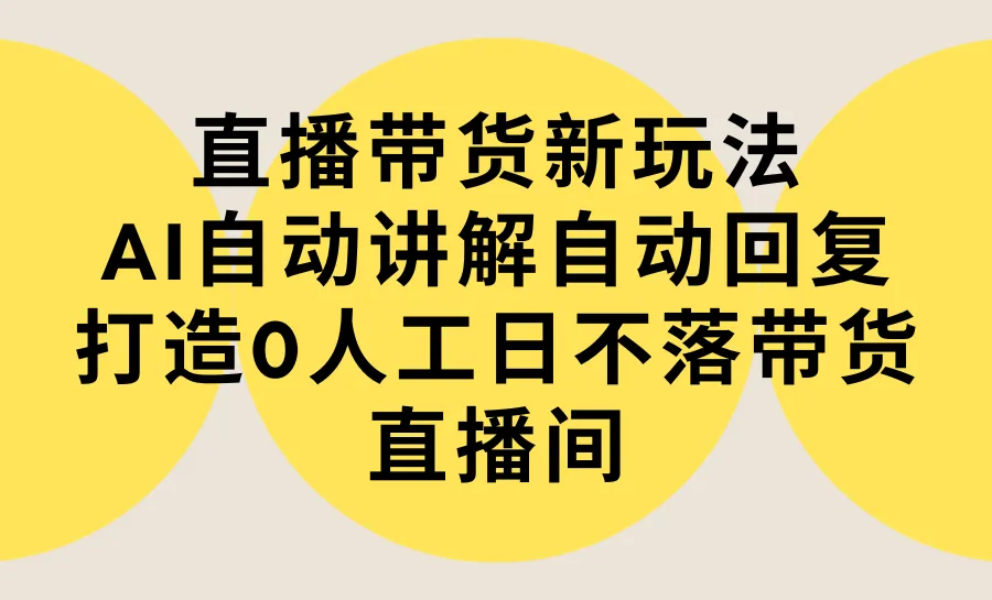 AI直播带货新玩法，自动讲解回复，0人工打造日不落直播间-网赚项目