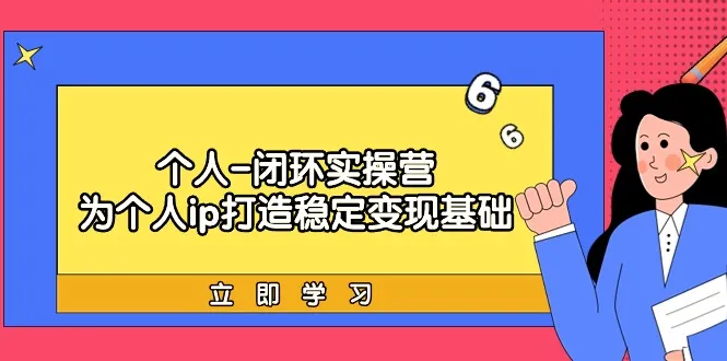 个人闭环实操营：从价值定位到快速成交，打造个人商业变现课-网赚项目