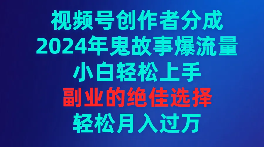 2024年鬼故事视频号创作教程，轻松上手月增更多，副业首选！-网赚项目