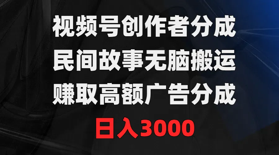 创作者利润新玩法：视频号民间故事广告分成策略揭秘-网赚项目