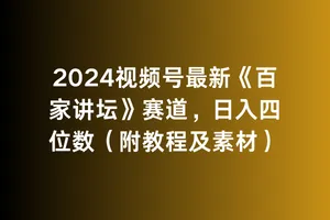 2024视频号最新《百家讲坛》赛道：日增收更多的秘密揭秘！-网赚项目