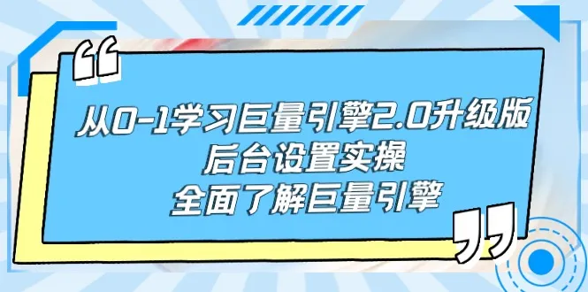 全面掌握巨量引擎2.0：从入门到实战的后台操作与策略课程-网赚项目