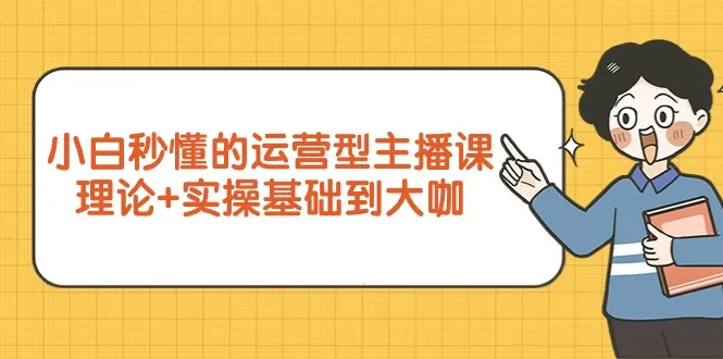 提升直播销售技巧：从新手到专业的运营型主播课程全攻略