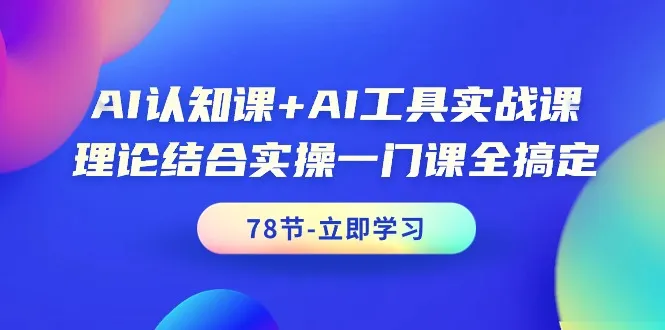 全面掌握AI技能：从理论到实战的AI认知与工具应用课程-网赚项目