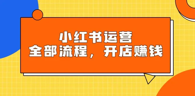 掌握小红书运营全攻略：从开店到赚钱的终极指南-网赚项目