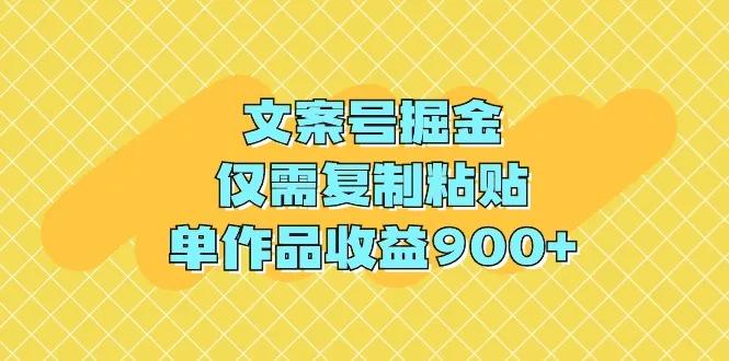 文案号掘金，仅需复制粘贴，单作品收益更多-网赚项目