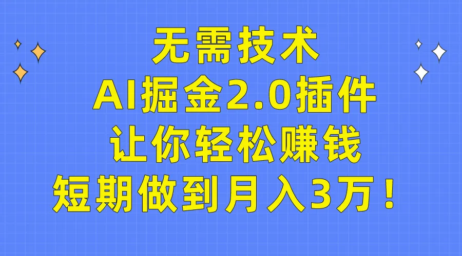 AI掘金2.0插件：无需技术，轻松月收入更多万！最新赚钱神器解析-网赚项目