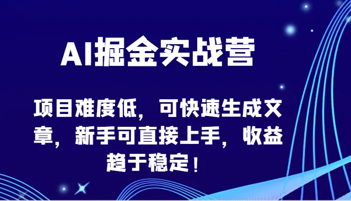 AI掘金实战营：轻松生成文章，稳定增收，新手也能玩转的神器！-网赚项目