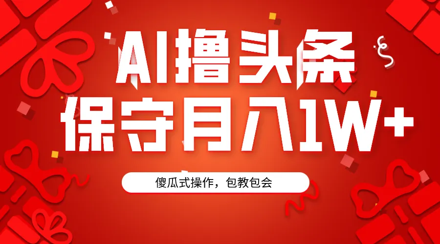 AI撸头条3天必起号，傻瓜操作3分钟1条，复制粘贴月收入更多 。-网赚项目