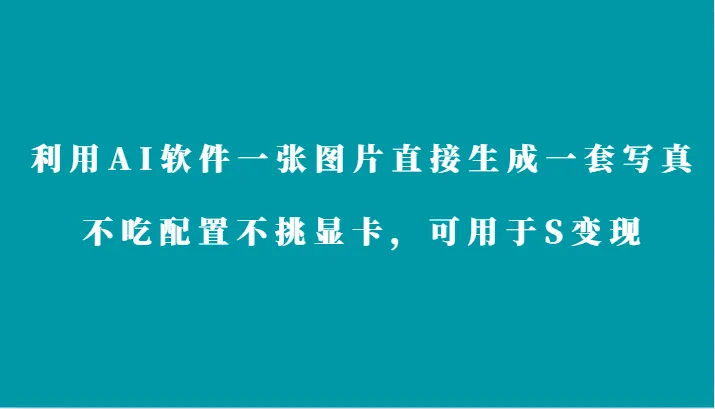 AI软件一键生成写真，轻松实现S变现！-网赚项目