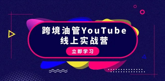 成为YouTube赚钱高手：跨境油管线上营45节全解析-网赚项目