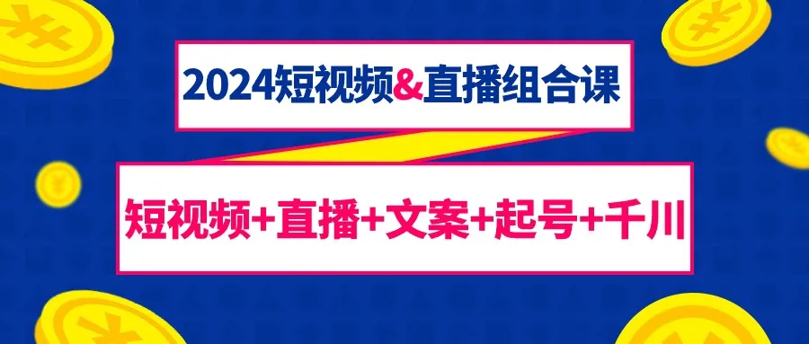 创业新趋势：2024年短视频&直播联合教程揭秘-网赚项目