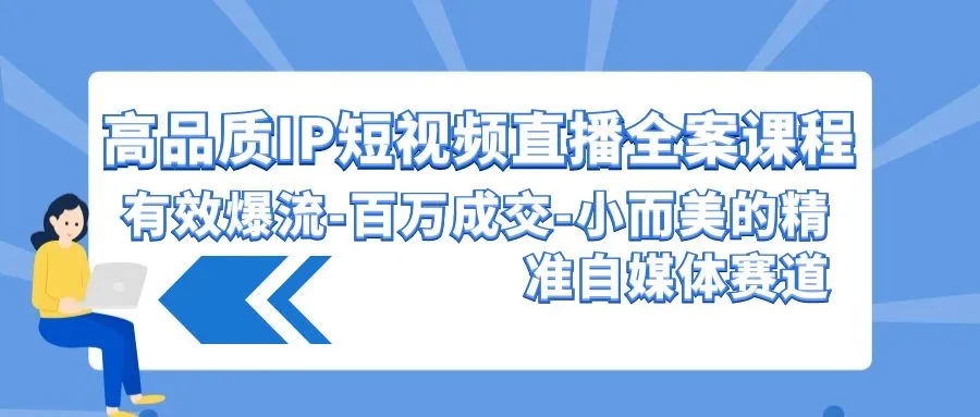 打造高品质IP短视频直播：突破*万成交的自媒体赛道攻略-网赚项目