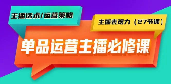 打造高效直播运营：单品主播实操课程全解析-网赚项目