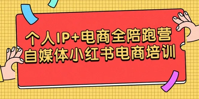 打造个人IP 电商新生态：全方位自媒体小红书电商培训-网赚项目