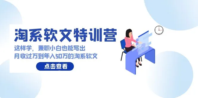 打造你的淘宝帝国：淘系软文特训营带你月增收更多，年入更多万的秘籍-网赚项目