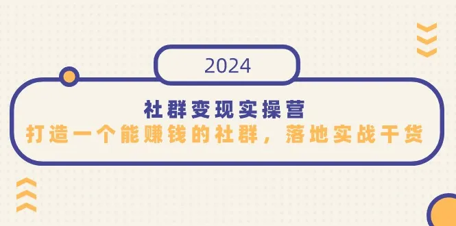 打造一个赚钱社群的秘诀：社群变现实操营详解-网赚项目