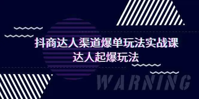 抖商达人渠道爆单玩法实操课：达人起爆新玩法揭秘！-网赚项目