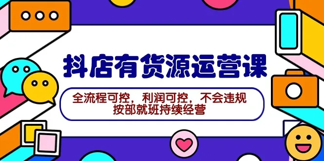 抖音店铺运营课程：2024最全指南，货源、运营、利润全掌握！-网赚项目