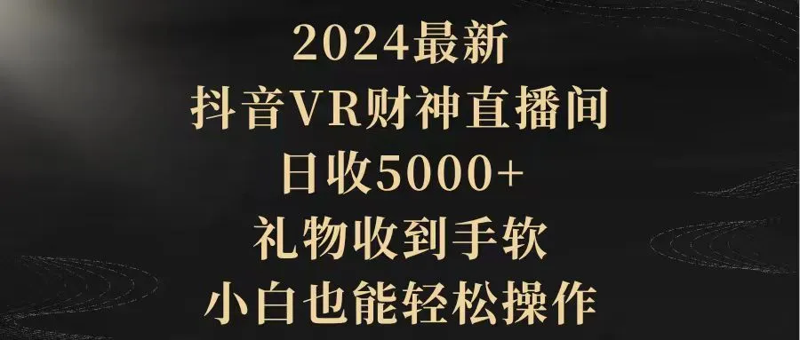 抖音VR财神直播间：日收更多，小白也能轻松操作的新型赚钱项目-网赚项目