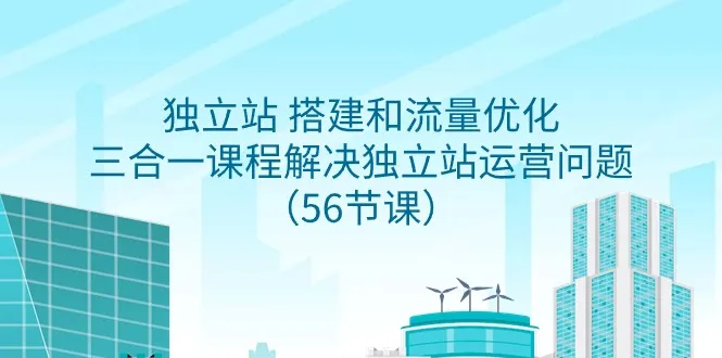 独立站 搭建和流量优化，三合一课程解决独立站运营问题-网赚项目