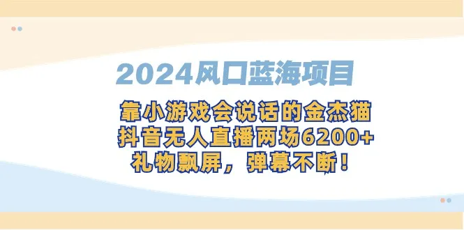 2024风口蓝海项目，靠小游戏会说话的金杰猫，抖音无人直播两场6200-网赚项目