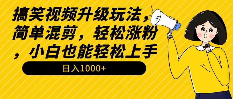 搞笑视频升级玩法，简单混剪，轻松涨粉，小白也能上手，日收入不断攀升 教程 素材-网赚项目